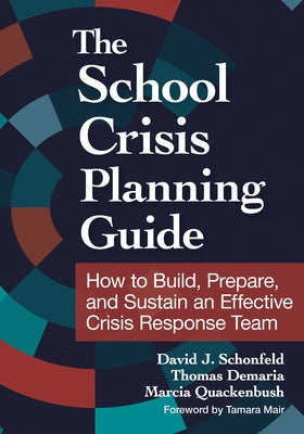 The School Crisis Planning Guide: How to Build, Prepare, and Sustain an Effective Crisis Response Team by Schonfeld, David J.