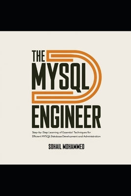 The MySQL Engineer: Step-by-Step Learning of Essential Techniques for Efficient MySQL Database Development and Administration. by Mohammed, Sohail