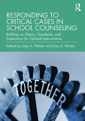 Responding to Critical Cases in School Counseling: Building on Theory, Standards, and Experience for Optimal Crisis Intervention by Nelson, Judy A.
