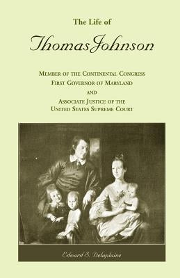 The Life of Thomas Johnson: Member of the Continental Congress, First Governor of Maryland, and Associate Justice of the United States Supreme Cou by Delaplaine, Edward S.