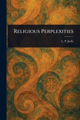 Religious Perplexities by Jacks, L. P. (Lawrence Pearsall)