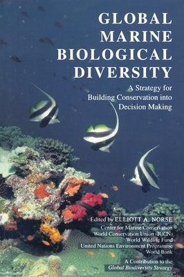 Global Marine Biological Diversity: A Strategy for Building Conservation Into Decision Making by Norse, Elliott A.