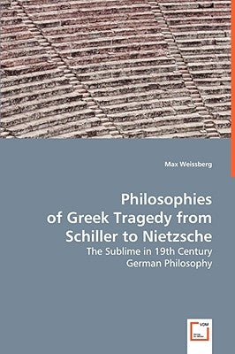Philosophies of Greek Tragedy from Schiller to Nietzsche by Weissberg, Max