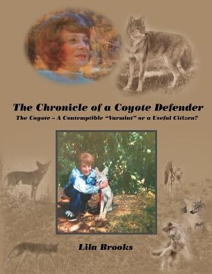 The Chronicle of a Coyote Defender: The Coyote - A Contemptible "Varmint" or a Useful Citizen? by Brooks, Lila