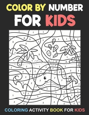 Color By Number For Kids: Coloring Activity Book For Kids Ages 3-8, 8-12 Boys and Girls by J. Cain, Adela