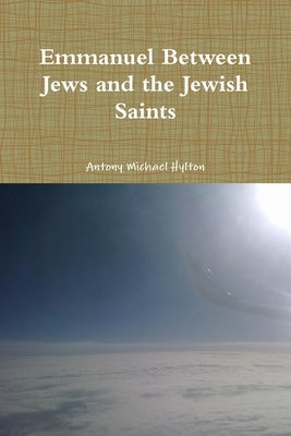 Emmanuel Between Jews and the Jewish Saints by Hylton, Antony Michael