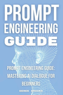 Prompt Engineering Guide: "Mastering AI Dialogue for Beginners" by Brooks, Derek