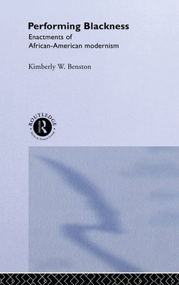 Performing Blackness: Enactments of African-American Modernism by Benston, Kimberley W.
