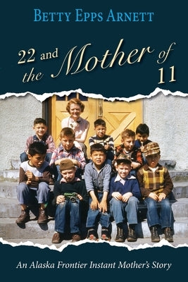 22 and the Mother of 11: An Alaska Frontier Instant Mother's Story by Arnett, Betty