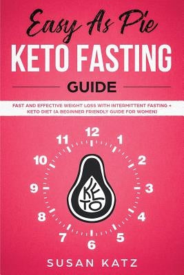 Easy as Pie Keto Fasting Guide: Fast and Effective Weight Loss with Intermittent Fasting + Keto Diet (A Beginner Friendly Guide for Women) by Katz, Susan