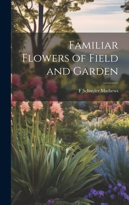 Familiar Flowers of Field and Garden by Mathews, F. Schuyler