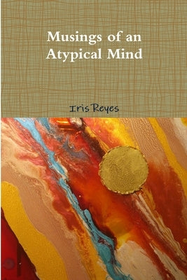 The Musings of an Atypical Mind by Reyes, Iris