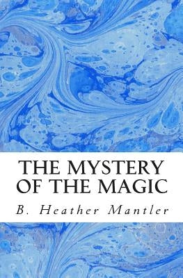 The Mystery of the Magic by Mantler, B. Heather