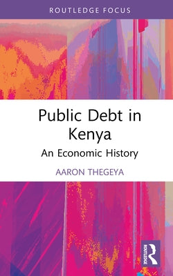 Public Debt in Kenya: An Economic History by Thegeya, Aaron