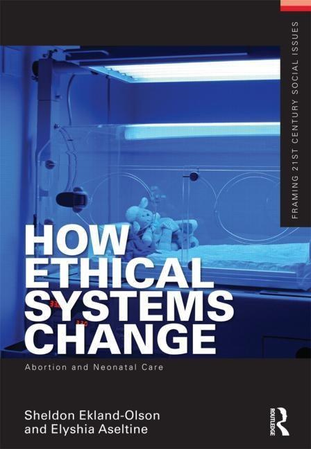 How Ethical Systems Change: Abortion and Neonatal Care by Ekland-Olson, Sheldon