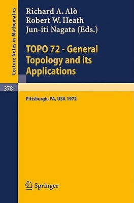 Topo 72 - General Topology and Its Applications: Second Pittsburgh International Conference, December 18-22, 1972 by Alo, R. a.