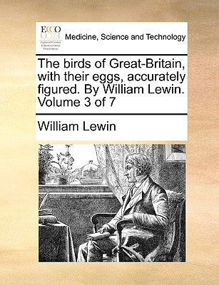 The Birds of Great-Britain, with Their Eggs, Accurately Figured. by William Lewin. Volume 3 of 7 by Lewin, William