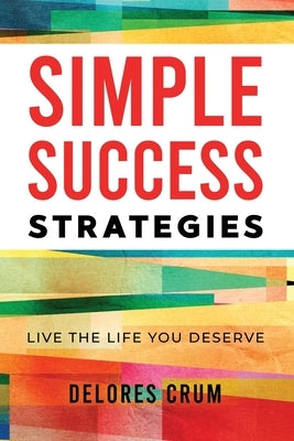 Simple Success Strategies: Live the Life You Deserve by Crum, Delores