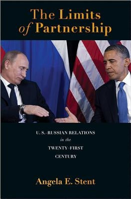 The Limits of Partnership: U.S.-Russian Relations in the Twenty-First Century by Stent, Angela E.