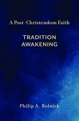 A Post-Christendom Faith: Tradition Awakening by Rolnick, Philip A.
