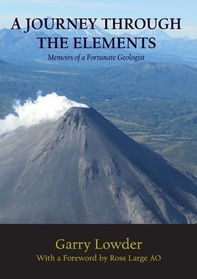 A Journey Through the Elements: Memoirs of a Fortunate Geologist by Lowder, Garry