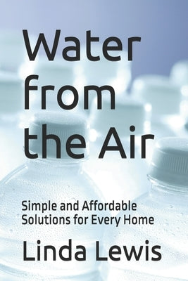 Water from the Air: Simple and Affordable Solutions for Every Home by Lewis, Linda