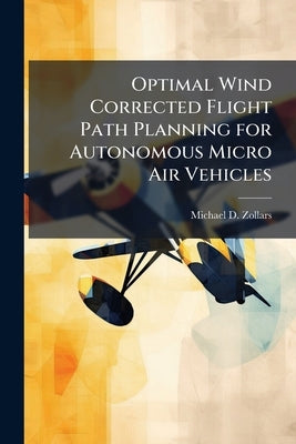 Optimal Wind Corrected Flight Path Planning for Autonomous Micro Air Vehicles by Zollars, Michael D.