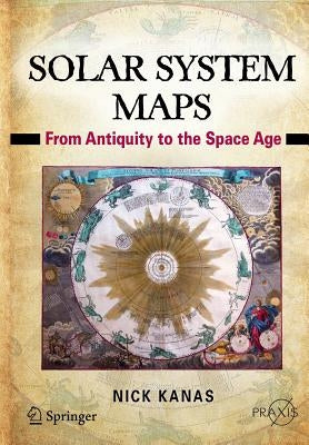 Solar System Maps: From Antiquity to the Space Age by Kanas, Nick