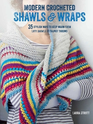 Modern Crocheted Shawls and Wraps: 35 Stylish Ways to Keep Warm from Lacy Shawls to Chunky Afghans by Strutt, Laura