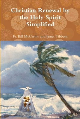 Christian Renewal by the Holy Spirit Simplified by James Tibbetts, Bill McCarthy and