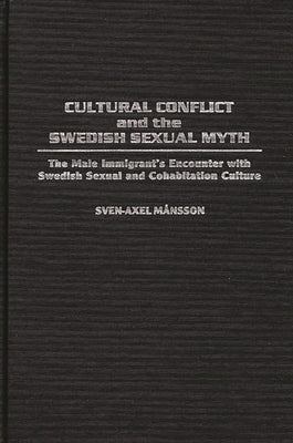 Cultural Conflict and the Swedish Sexual Myth: The Male Immigrant's Encounter with Swedish Sexual and Cohabitation Culture by Mansson, Sven-Axel