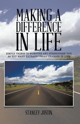 Making a Difference in Life: Simple Things to Nurture and Strengthen You as You Make Extraordinary Changes in Life by Justin, Stanley