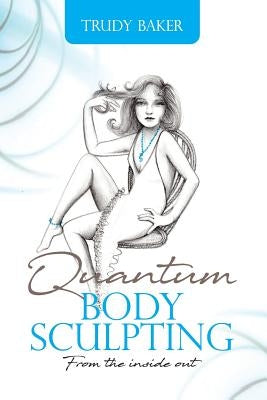 Quantum Body Sculpting: From the inside out by Baker, Trudy