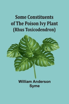 Some Constituents of the Poison Ivy Plant (Rhus Toxicodendron) by Syme, William