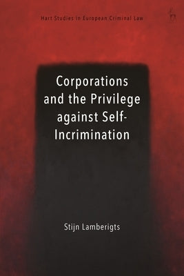 Corporations and the Privilege Against Self-Incrimination by Lamberigts, Stijn