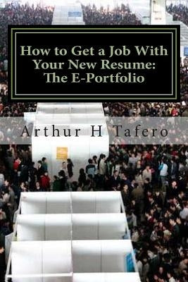 How to Get a Job With Your New Resume: The E-Portfolio: The E-Portfolio GUIDE by Tafero, Arthur H.