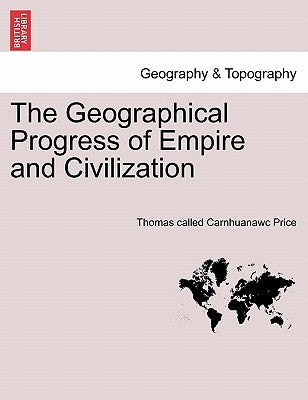 The Geographical Progress of Empire and Civilization by Price, Thomas Called Carnhuanawc