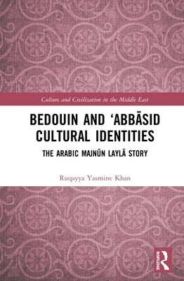 Bedouin and 'Abbāsid Cultural Identities: The Arabic Majnūn Laylā Story by Khan, Ruqayya Yasmine