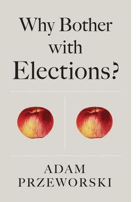Why Bother with Elections? by Przeworski, Adam