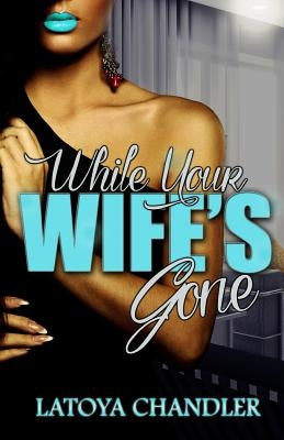 While Your Wife's Gone by Chandler, Latoya