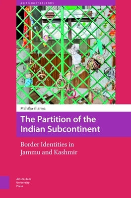 The Partition of the Indian Subcontinent: Border Identities in Jammu and Kashmir by Sharma, Malvika