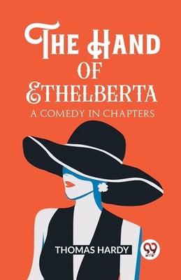 The Hand of Ethelberta A Comedy in Chapters by Hardy, Thomas