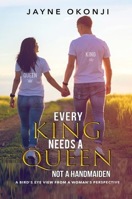 Every King Needs a Queen not a Handmaiden: A Bird's Eye View from a Woman's Perspective by Okonji, Jayne