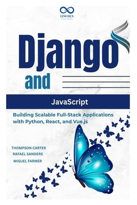 Django and JavaScript: Building Scalable Full-Stack Applications with Python, React, and Vue.js by Sanders, Rafael