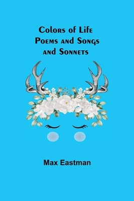 Colors of Life; Poems and Songs and Sonnets by Eastman, Max