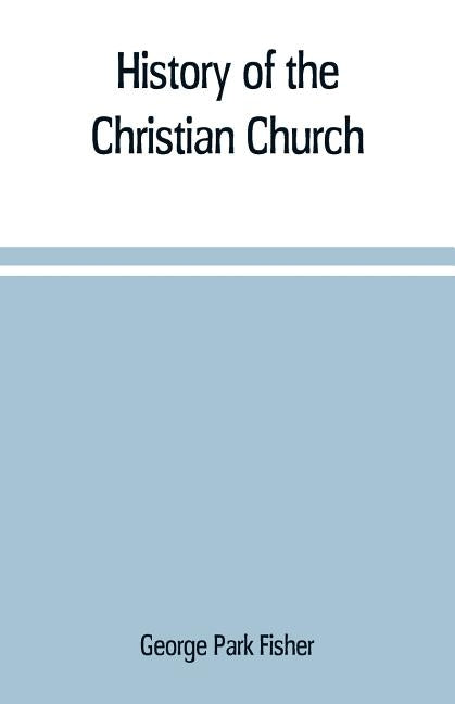 History of the Christian church by Park Fisher, George