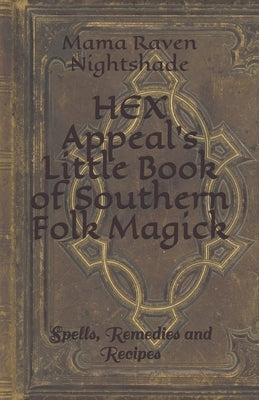 HEX Appeal's Little Book of Southern Folk Magick: Spells, Remedies and Recipes by Nightshade, Mama Raven
