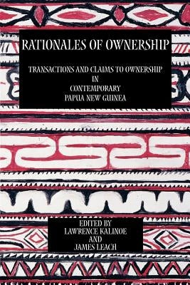 Rationales of Ownership: Transactions and Claims to Ownership in Contemporary Papua New Guinea by Kalinoe, Lawrence