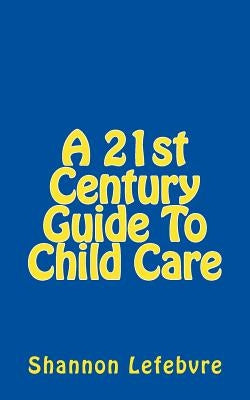 A 21st Century Guide To Child Care by Lefebvre, Shannon
