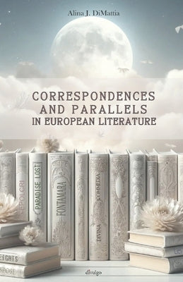 Correspondences and Parallels in European literature by Di Mattia, Alina J.